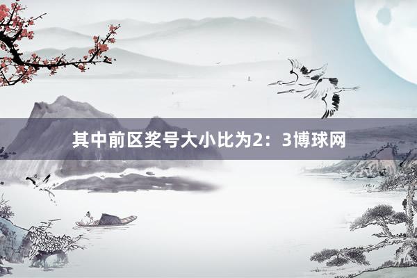 其中前区奖号大小比为2：3博球网