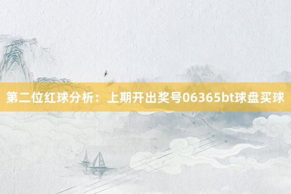 第二位红球分析：上期开出奖号06365bt球盘买球