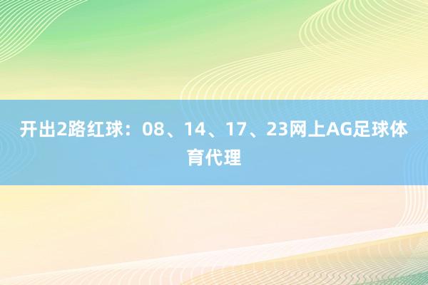 开出2路红球：08、14、17、23网上AG足球体育代理