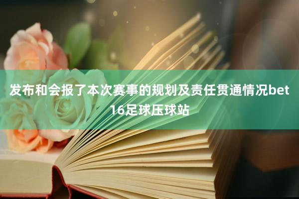 发布和会报了本次赛事的规划及责任贯通情况bet16足球压球站