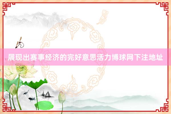 展现出赛事经济的完好意思活力博球网下注地址