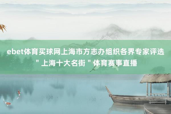 ebet体育买球网上海市方志办组织各界专家评选＂上海十大名街＂体育赛事直播
