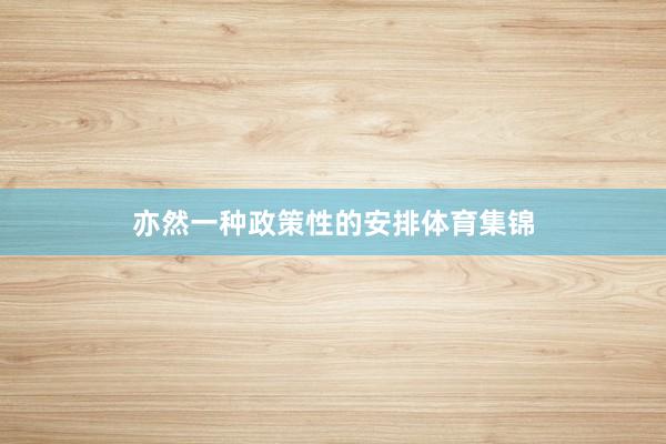 亦然一种政策性的安排体育集锦