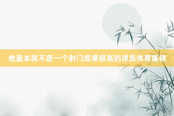 他蓝本就不是一个射门成果很高的球员体育集锦