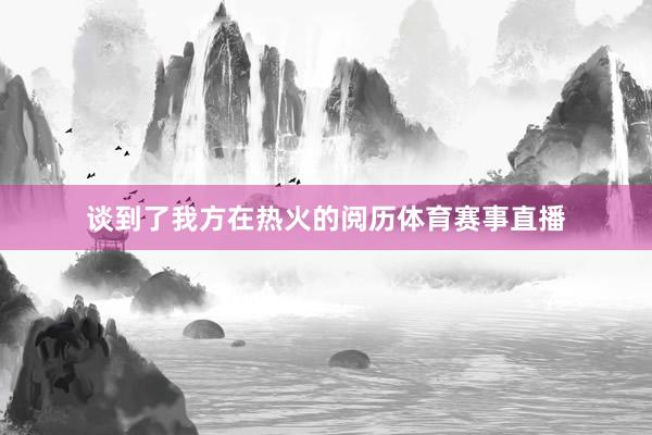 谈到了我方在热火的阅历体育赛事直播