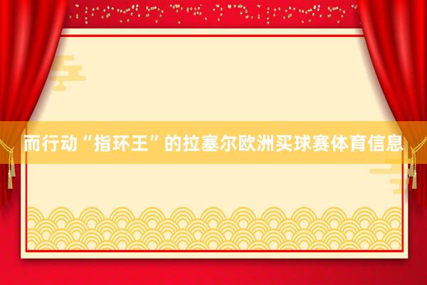 而行动“指环王”的拉塞尔欧洲买球赛体育信息