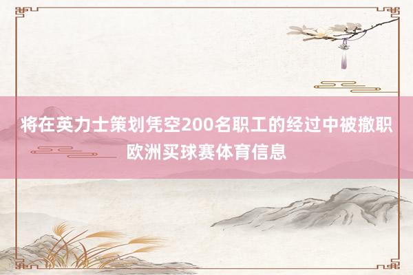 将在英力士策划凭空200名职工的经过中被撤职欧洲买球赛体育信息