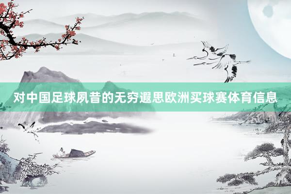 对中国足球夙昔的无穷遐思欧洲买球赛体育信息