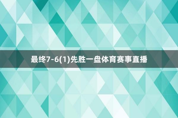 最终7-6(1)先胜一盘体育赛事直播