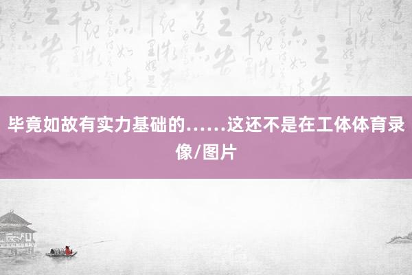 毕竟如故有实力基础的……这还不是在工体体育录像/图片
