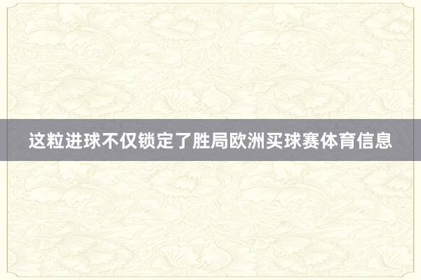 这粒进球不仅锁定了胜局欧洲买球赛体育信息