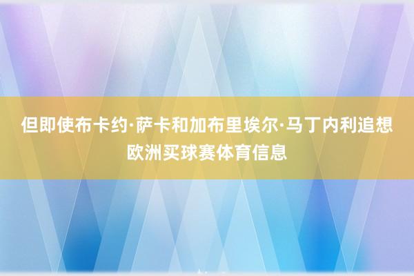 但即使布卡约·萨卡和加布里埃尔·马丁内利追想欧洲买球赛体育信息