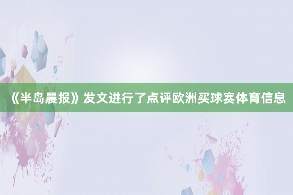 《半岛晨报》发文进行了点评欧洲买球赛体育信息