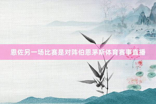恩佐另一场比赛是对阵伯恩茅斯体育赛事直播