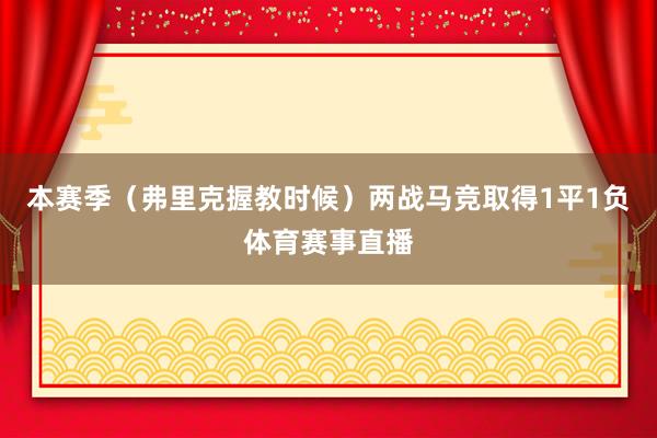 本赛季（弗里克握教时候）两战马竞取得1平1负体育赛事直播