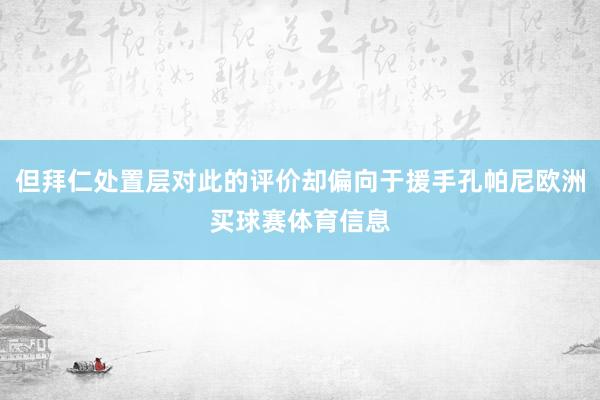 但拜仁处置层对此的评价却偏向于援手孔帕尼欧洲买球赛体育信息