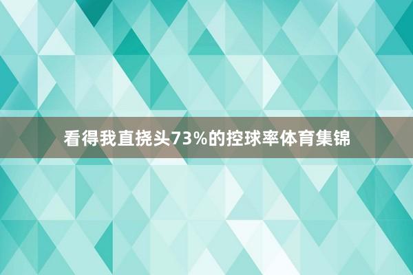看得我直挠头73%的控球率体育集锦