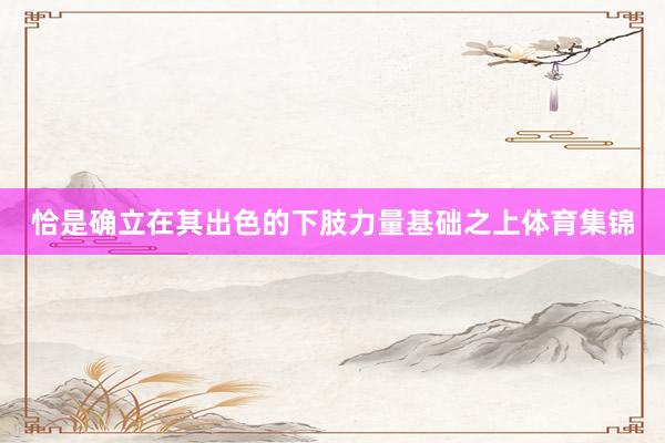 恰是确立在其出色的下肢力量基础之上体育集锦