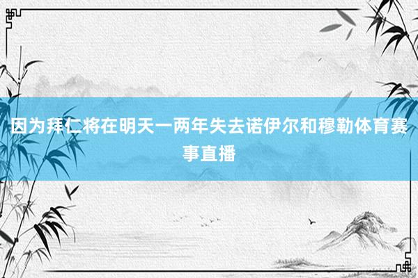 因为拜仁将在明天一两年失去诺伊尔和穆勒体育赛事直播