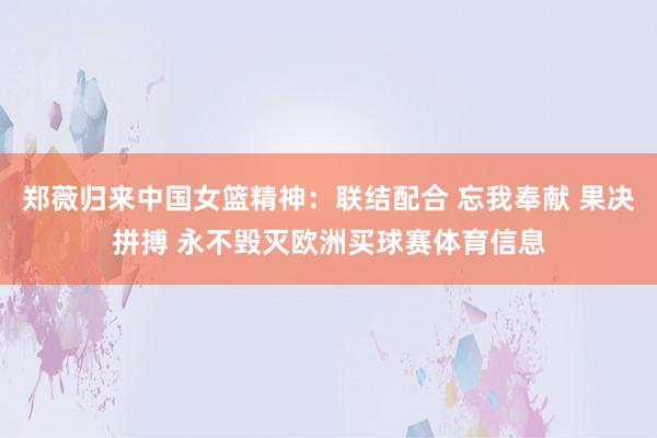 郑薇归来中国女篮精神：联结配合 忘我奉献 果决拼搏 永不毁灭欧洲买球赛体育信息