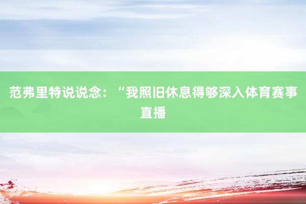 范弗里特说说念：“我照旧休息得够深入体育赛事直播