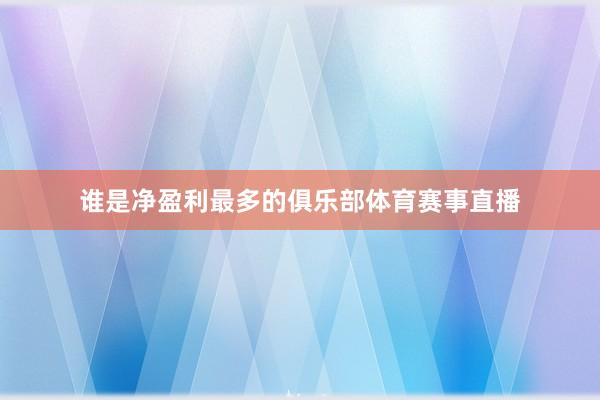 谁是净盈利最多的俱乐部体育赛事直播
