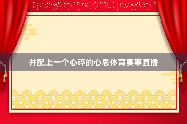 并配上一个心碎的心思体育赛事直播