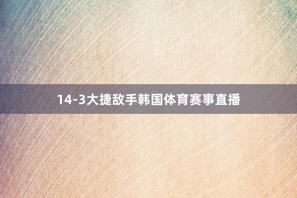 14-3大捷敌手韩国体育赛事直播