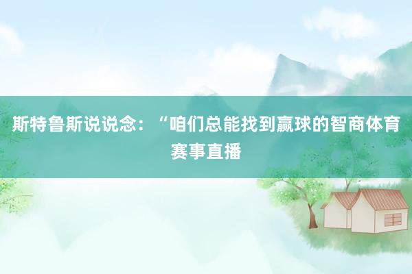 斯特鲁斯说说念：“咱们总能找到赢球的智商体育赛事直播